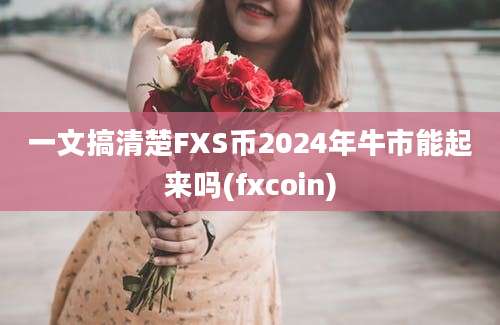 一文搞清楚FXS币2024年牛市能起来吗(fxcoin)