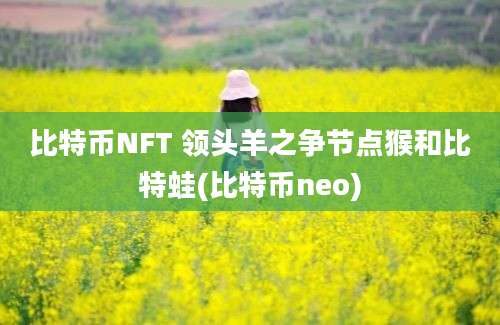 比特币NFT 领头羊之争节点猴和比特蛙(比特币neo)