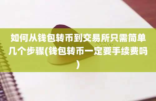 如何从钱包转币到交易所只需简单几个步骤(钱包转币一定要手续费吗)