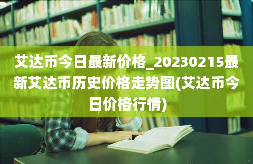 艾达币今日最新价格_20230215最新艾达币历史价格走势图(艾达币今日价格行情)