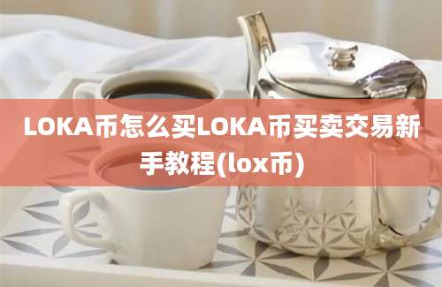 LOKA币怎么买LOKA币买卖交易新手教程(lox币)