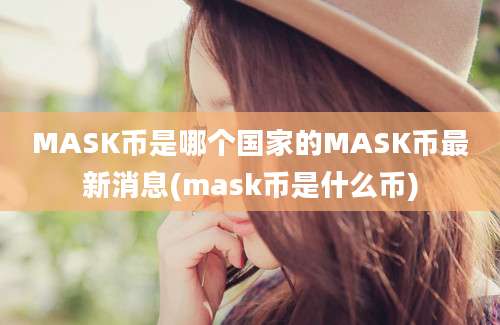 MASK币是哪个国家的MASK币最新消息(mask币是什么币)