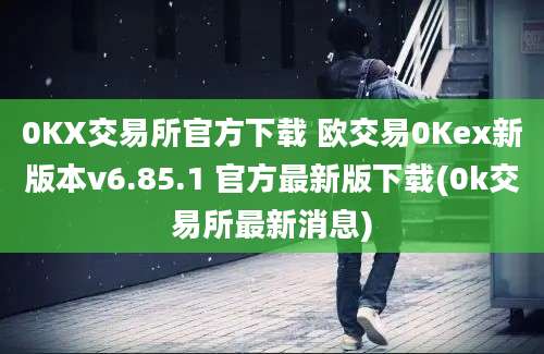 0KX交易所官方下载 欧交易0Kex新版本v6.85.1 官方最新版下载(0k交易所最新消息)