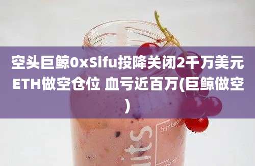 空头巨鲸0xSifu投降关闭2千万美元ETH做空仓位 血亏近百万(巨鲸做空)