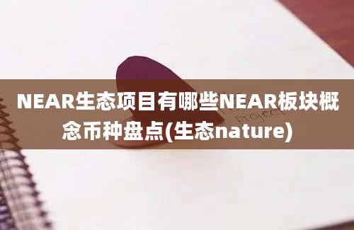 NEAR生态项目有哪些NEAR板块概念币种盘点(生态nature)