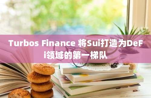 Turbos Finance 将Sui打造为DeFi领域的第一梯队