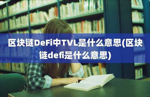 区块链DeFi中TVL是什么意思(区块链defi是什么意思)