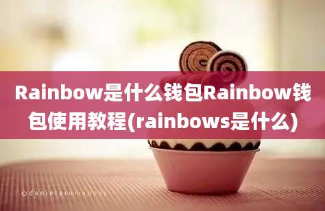 Rainbow是什么钱包Rainbow钱包使用教程(rainbows是什么)