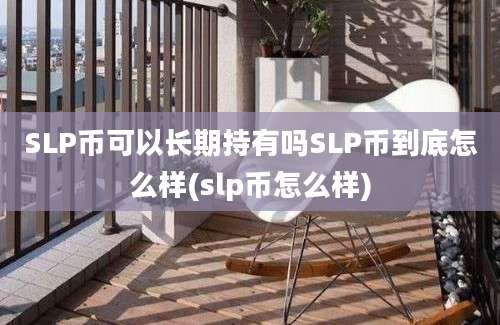 SLP币可以长期持有吗SLP币到底怎么样(slp币怎么样)