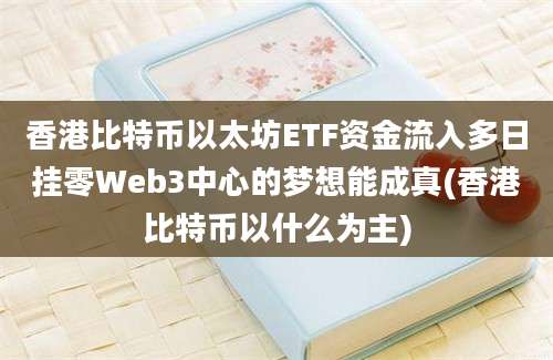 香港比特币以太坊ETF资金流入多日挂零Web3中心的梦想能成真(香港比特币以什么为主)