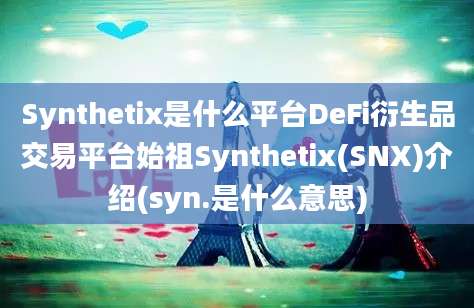 Synthetix是什么平台DeFi衍生品交易平台始祖Synthetix(SNX)介绍(syn.是什么意思)