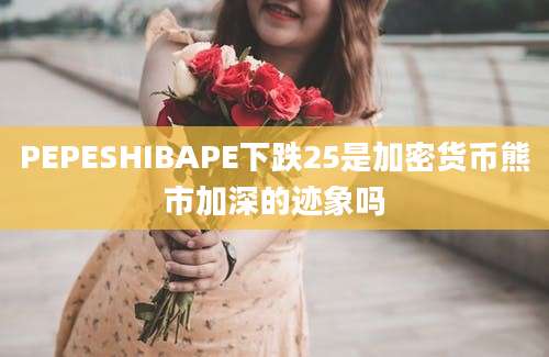 PEPESHIBAPE下跌25是加密货币熊市加深的迹象吗