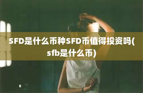 SFD是什么币种SFD币值得投资吗(sfb是什么币)