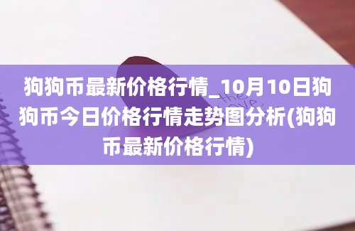 狗狗币最新价格行情_10月10日狗狗币今日价格行情走势图分析(狗狗币最新价格行情)