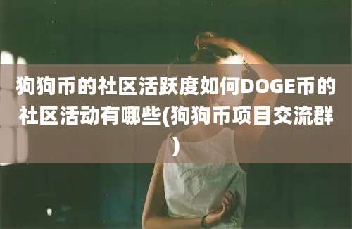 狗狗币的社区活跃度如何DOGE币的社区活动有哪些(狗狗币项目交流群)