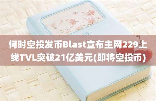 何时空投发币Blast宣布主网229上线TVL突破21亿美元(即将空投币)