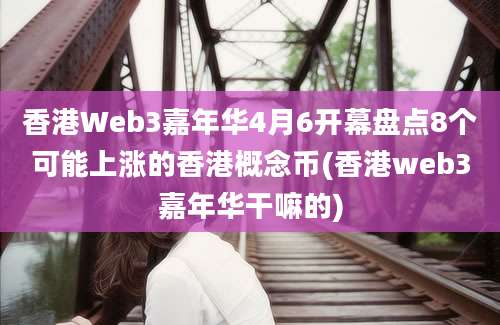 香港Web3嘉年华4月6开幕盘点8个可能上涨的香港概念币(香港web3嘉年华干嘛的)