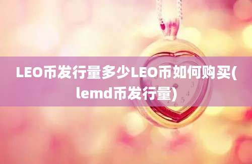 LEO币发行量多少LEO币如何购买(lemd币发行量)