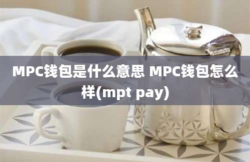 MPC钱包是什么意思 MPC钱包怎么样(mpt pay)