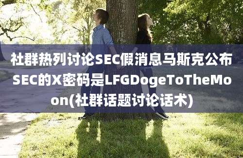 社群热列讨论SEC假消息马斯克公布SEC的X密码是LFGDogeToTheMoon(社群话题讨论话术)