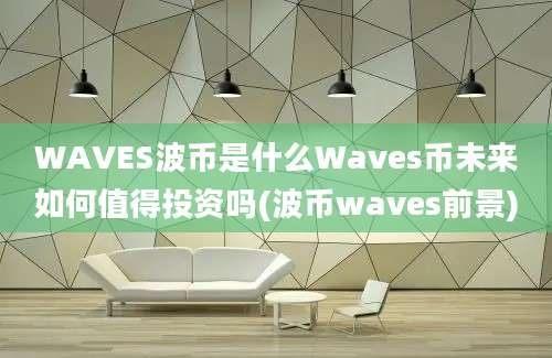 WAVES波币是什么Waves币未来如何值得投资吗(波币waves前景)