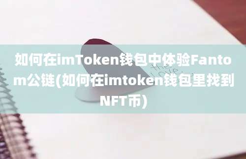 如何在imToken钱包中体验Fantom公链(如何在imtoken钱包里找到NFT币)