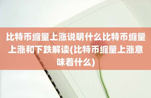 比特币缩量上涨说明什么比特币缩量上涨和下跌解读(比特币缩量上涨意味着什么)