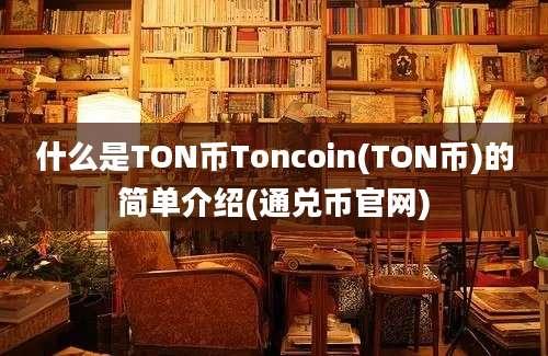 什么是TON币Toncoin(TON币)的简单介绍(通兑币官网)