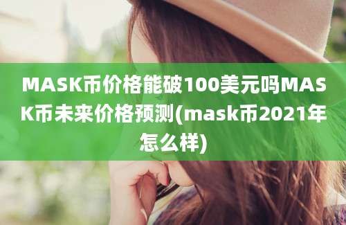 MASK币价格能破100美元吗MASK币未来价格预测(mask币2021年怎么样)