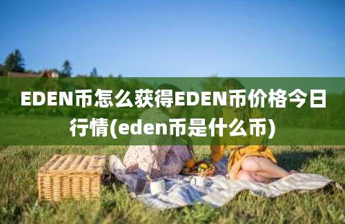 EDEN币怎么获得EDEN币价格今日行情(eden币是什么币)