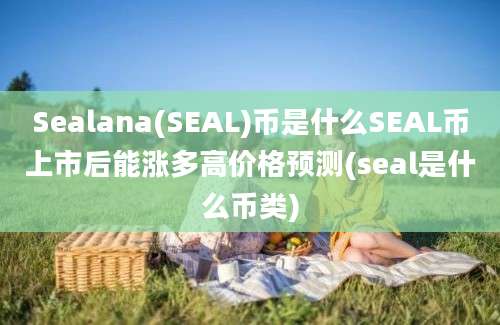 Sealana(SEAL)币是什么SEAL币上市后能涨多高价格预测(seal是什么币类)