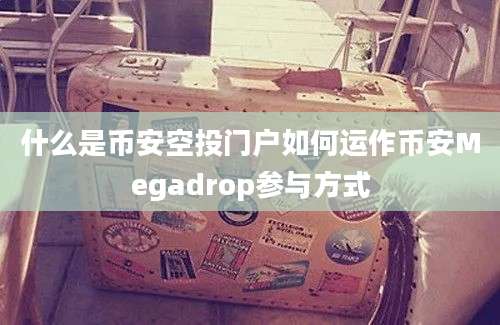 什么是币安空投门户如何运作币安Megadrop参与方式