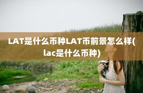 LAT是什么币种LAT币前景怎么样(lac是什么币种)