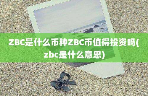 ZBC是什么币种ZBC币值得投资吗(zbc是什么意思)