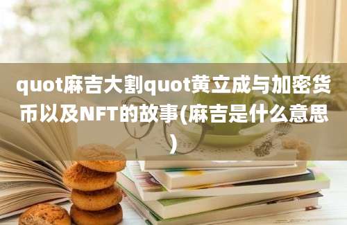 quot麻吉大割quot黄立成与加密货币以及NFT的故事(麻吉是什么意思)