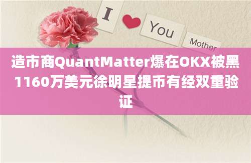 造市商QuantMatter爆在OKX被黑1160万美元徐明星提币有经双重验证