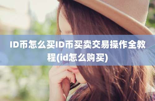 ID币怎么买ID币买卖交易操作全教程(id怎么购买)