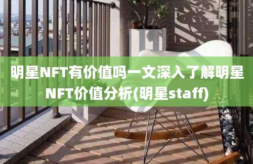 明星NFT有价值吗一文深入了解明星NFT价值分析(明星staff)