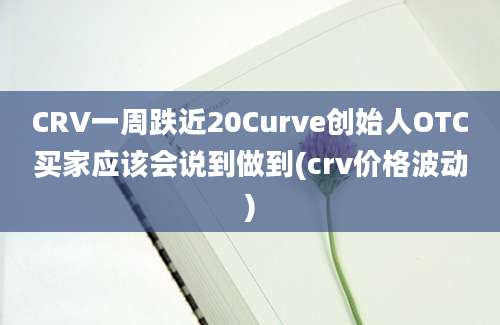 CRV一周跌近20Curve创始人OTC买家应该会说到做到(crv价格波动)