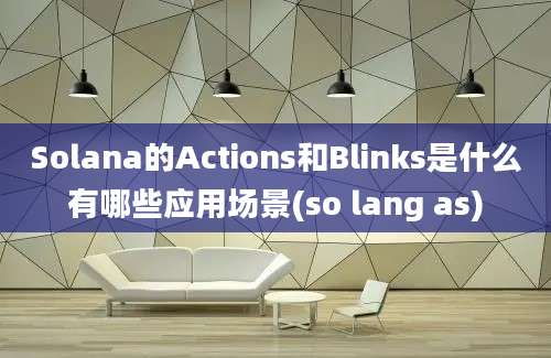 Solana的Actions和Blinks是什么有哪些应用场景(so lang as)