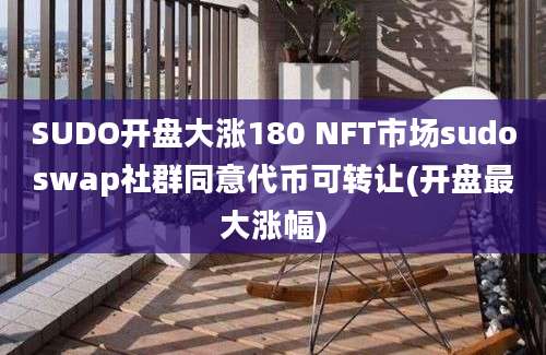 SUDO开盘大涨180 NFT市场sudoswap社群同意代币可转让(开盘最大涨幅)