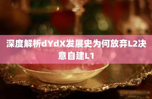 深度解析dYdX发展史为何放弃L2决意自建L1