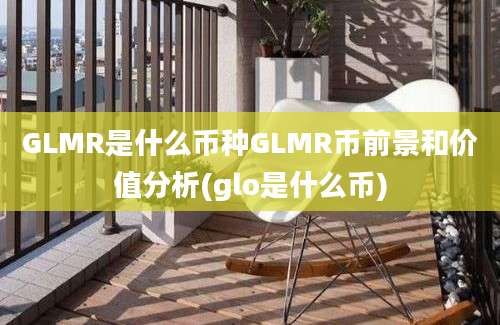 GLMR是什么币种GLMR币前景和价值分析(glo是什么币)