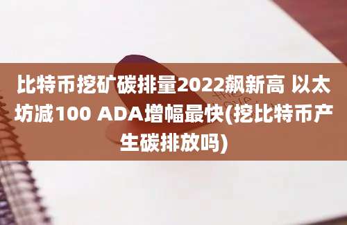 比特币挖矿碳排量2022飙新高 以太坊减100 ADA增幅最快(挖比特币产生碳排放吗)