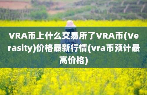 VRA币上什么交易所了VRA币(Verasity)价格最新行情(vra币预计最高价格)