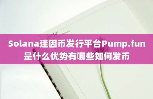 Solana迷因币发行平台Pump.fun是什么优势有哪些如何发币