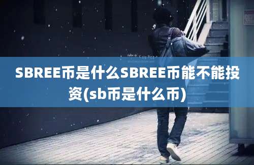 SBREE币是什么SBREE币能不能投资(sb币是什么币)