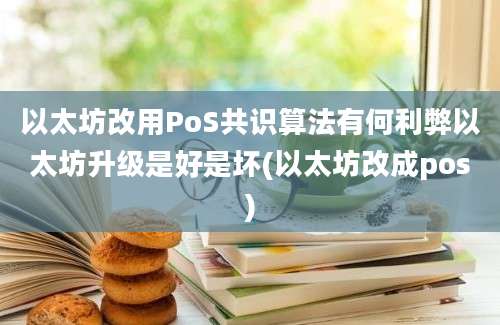 以太坊改用PoS共识算法有何利弊以太坊升级是好是坏(以太坊改成pos)