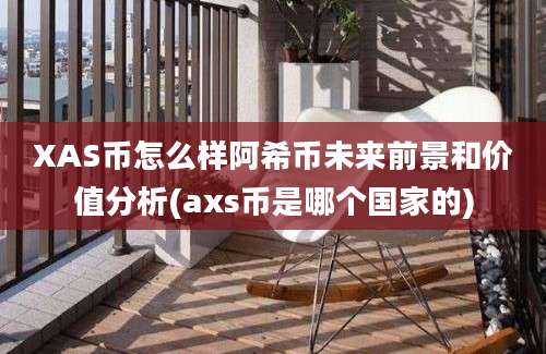 XAS币怎么样阿希币未来前景和价值分析(axs币是哪个国家的)