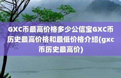 GXC币最高价格多少公信宝GXC币历史最高价格和最低价格介绍(gxc币历史最高价)